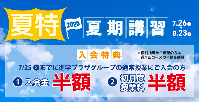 夏期入会キャンペーン【進学プラザグループ2025夏期講習】入会金半額・初月度授業料半額の夏特の入会特典！